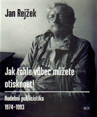 obal knihy - REJŽEK, Jan. Jak tohle vůbec můžete otisknout!: hudební publicistika 1974-1993.